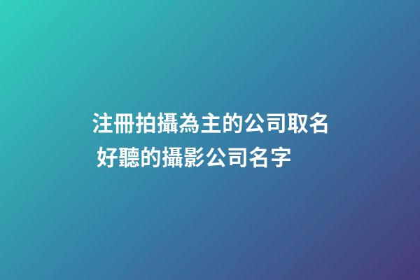 注冊拍攝為主的公司取名 好聽的攝影公司名字-第1張-公司起名-玄機派
